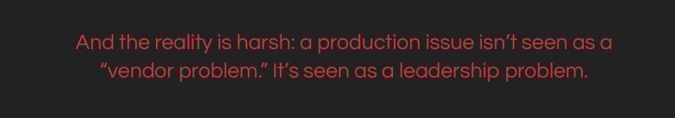 And the reality is harsh: a production issue isn’t seen as a “vendor problem.” It’s seen as a leadership problem.